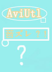 Aviutl 音 ズレの原因と直す方法まとめ 一発エンコード 読み込み音ズレを解消